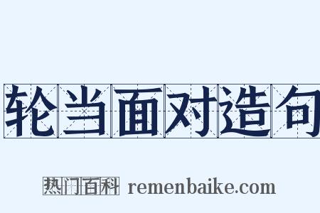 轮当面对造句是什么意思的图片